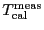 \ensuremath{T_\ensuremath{\mathrm{cal}}\ifthenelse{\equal{meas}{}}{}{^\ensuremath{\mathrm{meas}}}}