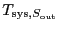 $T_{\ensuremath{\mathrm{sys}},S_{\ensuremath{\mathrm{out}}}}$