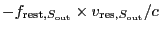 $ - f_{\ensuremath{\mathrm{rest}},S_{\ensuremath{\mathrm{out}}}} \times v_{\ensuremath{\mathrm{res}},S_{\ensuremath{\mathrm{out}}}} / c $
