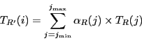 \begin{displaymath}
T_{R'}(i) = \sum_{j=j_{\ensuremath{\mathrm{min}}}}^{j_{\ensuremath{\mathrm{max}}}} \alpha_R(j) \times T_R(j)
\end{displaymath}