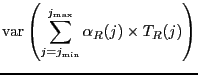 $\displaystyle \ensuremath{\mathrm{var}} \left(
\sum_{j=j_{\ensuremath{\mathrm{min}}}}^{j_{\ensuremath{\mathrm{max}}}} \alpha_R(j) \times T_R(j)
\right)$