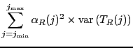 $\displaystyle \sum_{ j=j_{\ensuremath{\mathrm{min}}}}^{j_{\ensuremath{\mathrm{max}}}}
\alpha_R(j)^2 \times \ensuremath{\mathrm{var}} \left( T_R(j) \right)$