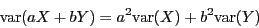 \begin{displaymath}
\ensuremath{\mathrm{var}} (aX+bY) = a^2 \ensuremath{\mathrm{var}}(X) + b^2 \ensuremath{\mathrm{var}}(Y)
\end{displaymath}