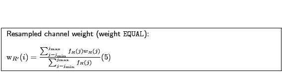 \fbox{
\begin{minipage}[t]{12cm}
\textsf{Resampled channel weight (weight {\tt E...
...m{min}}}}^{j_{\ensuremath{\mathrm{max}}}} f_R(j) }
\end{equation}\end{minipage}}