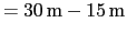 $=30\,\mbox{m}-15\,\mbox{m}$