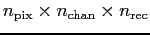 $n_{\rm pix} \times n_{\rm chan} \times n_{\rm rec}$