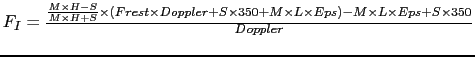 $ F_{I} = \frac{ \frac{M \times H-S}{M \times H+S} \times ( Frest \times
Dopple...
...0 + M \times L \times Eps ) - M \times L \times Eps
+ S \times 350}
{Doppler} $