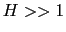 $H >> 1$