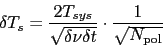 \begin{displaymath}
\delta T_s = \frac{2 T_{sys}}{\sqrt{\delta\nu \delta t}}
\cdot \frac{1}{\sqrt{N_{\rm pol}}}
\end{displaymath}