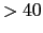 $>40$